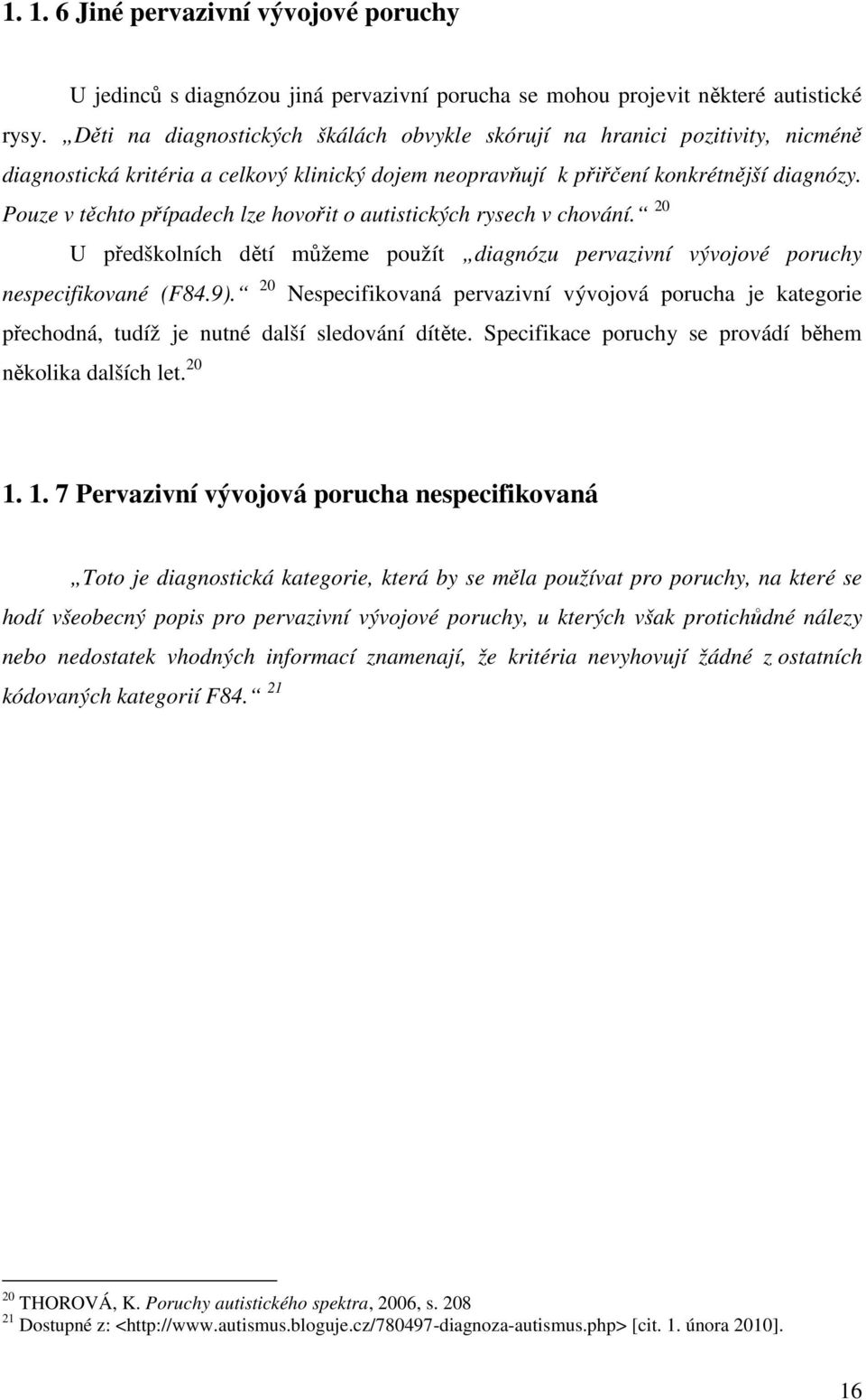 Pouze v těchto případech lze hovořit o autistických rysech v chování. 20 U předškolních dětí můžeme použít diagnózu pervazivní vývojové poruchy nespecifikované (F84.9).