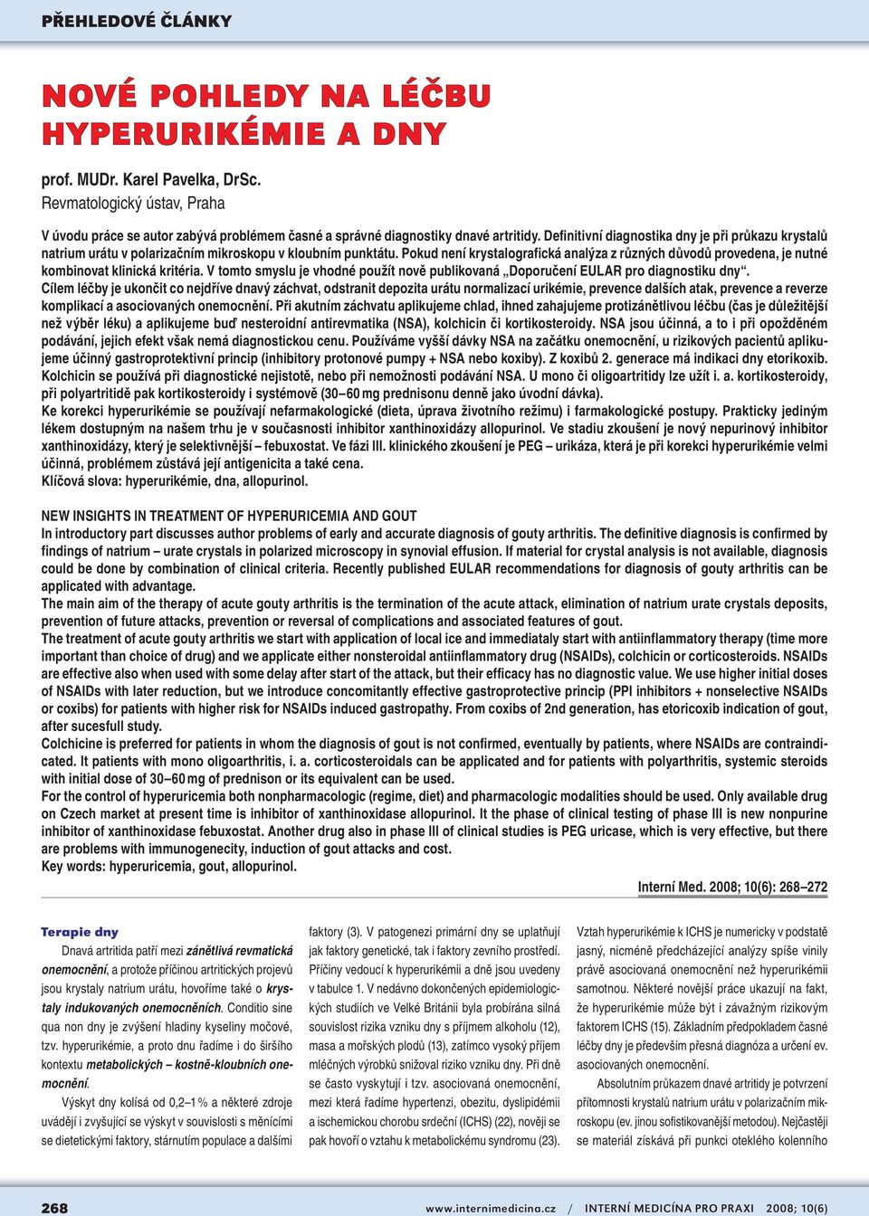 Pokud není krystalografická analýza z různých důvodů provedena, je nutné kombinovat klinická kritéria. V tomto smyslu je vhodné použít nově publikovaná Doporučení EULAR pro diagnostiku dny.