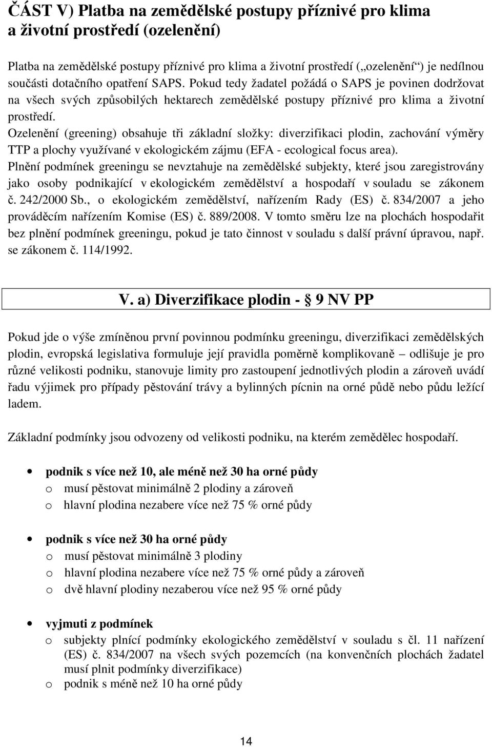 Ozelenění (greening) obsahuje tři základní složky: diverzifikaci plodin, zachování výměry TTP a plochy využívané v ekologickém zájmu (EFA - ecological focus area).