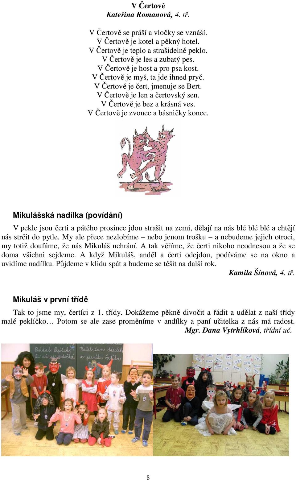 V Čertově je zvonec a básničky konec. Mikulášská nadílka (povídání) V pekle jsou čerti a pátého prosince jdou strašit na zemi, dělají na nás blé blé blé a chtějí nás strčit do pytle.