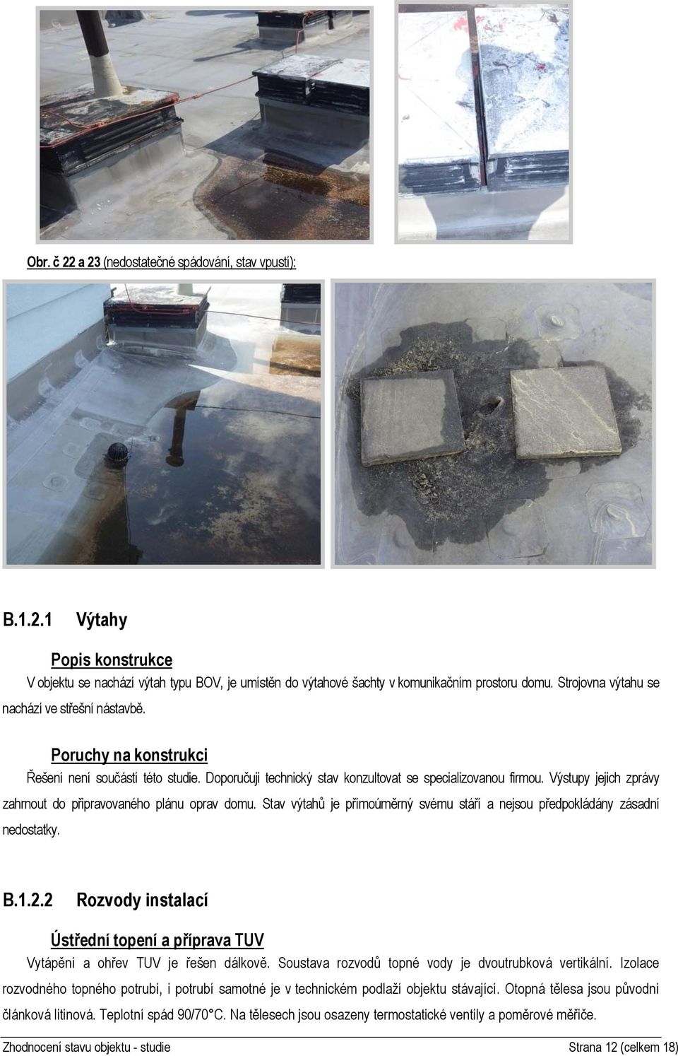 Výstupy jejich zprávy zahrnout do připravovaného plánu oprav domu. Stav výtahů je přímoúměrný svému stáří a nejsou předpokládány zásadní nedostatky. B.1.2.