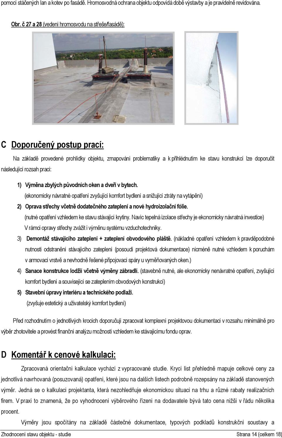 následující rozsah prací: 1) Výměna zbylých původních oken a dveří v bytech.
