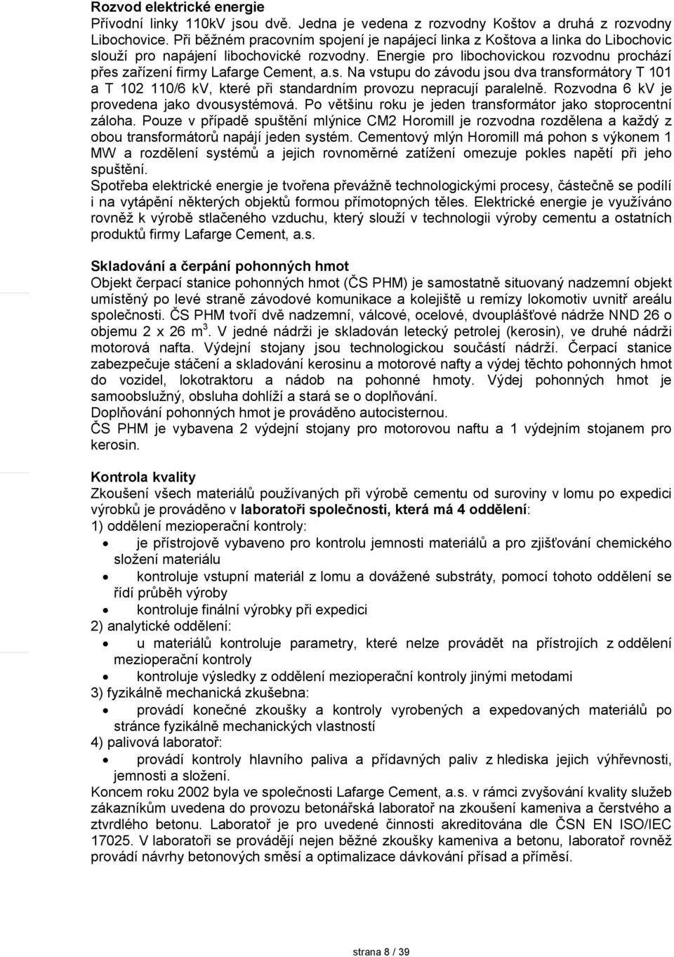 Energie pro libochovickou rozvodnu prochází přes zařízení firmy Lafarge Cement, a.s. a vstupu do závodu jsou dva transformátory T 101 a T 102 110/6 kv, které při standardním provozu nepracují paralelně.