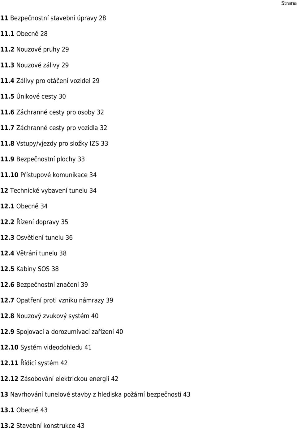 2 Řízení dopravy 35 12.3 Osvětlení tunelu 36 12.4 Větrání tunelu 38 12.5 Kabiny SOS 38 12.6 Bezpečnostní značení 39 12.7 Opatření proti vzniku námrazy 39 12.8 Nouzový zvukový systém 40 12.