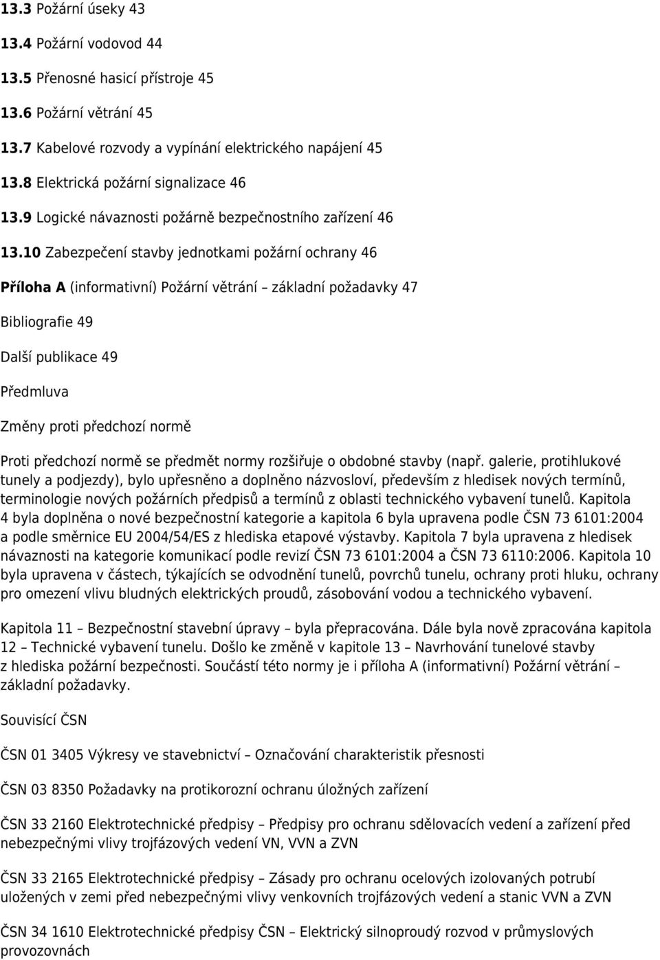 10 Zabezpečení stavby jednotkami požární ochrany 46 Příloha A (informativní) Požární větrání základní požadavky 47 Bibliografie 49 Další publikace 49 Předmluva Změny proti předchozí normě Proti