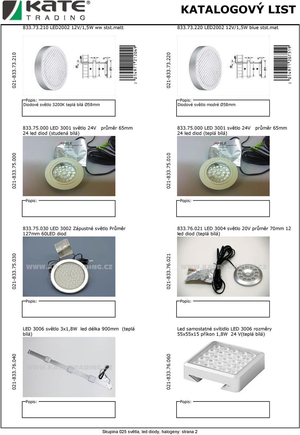76.021 LED 3004 světlo 20V průměr 70mm 12 led diod (teplá bílá) 021-833.75.030 021-833.76.021 LED 3006 světlo 3x1,8W led délka 900mm (teplá bílá) Led samostatné svítidlo LED 3006 rozměry 55x55x15 příkon 1,8W 24 V(teplá bílá) 021-833.