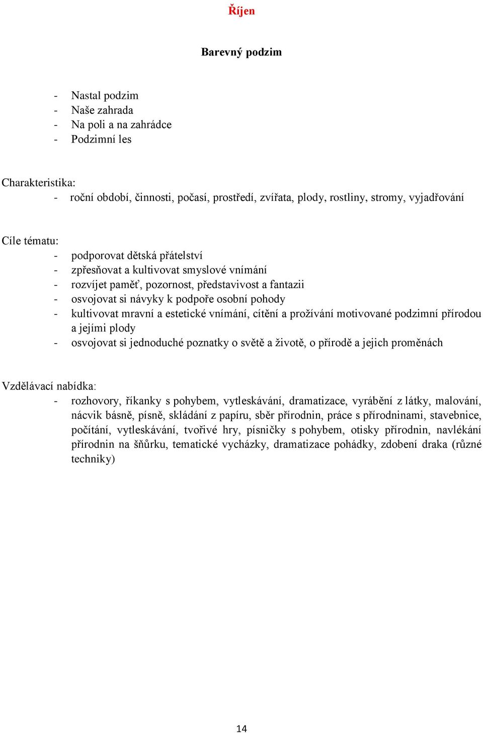 vnímání, cítění a prožívání motivované podzimní přírodou a jejími plody - osvojovat si jednoduché poznatky o světě a životě, o přírodě a jejich proměnách - rozhovory, říkanky s pohybem, vytleskávání,