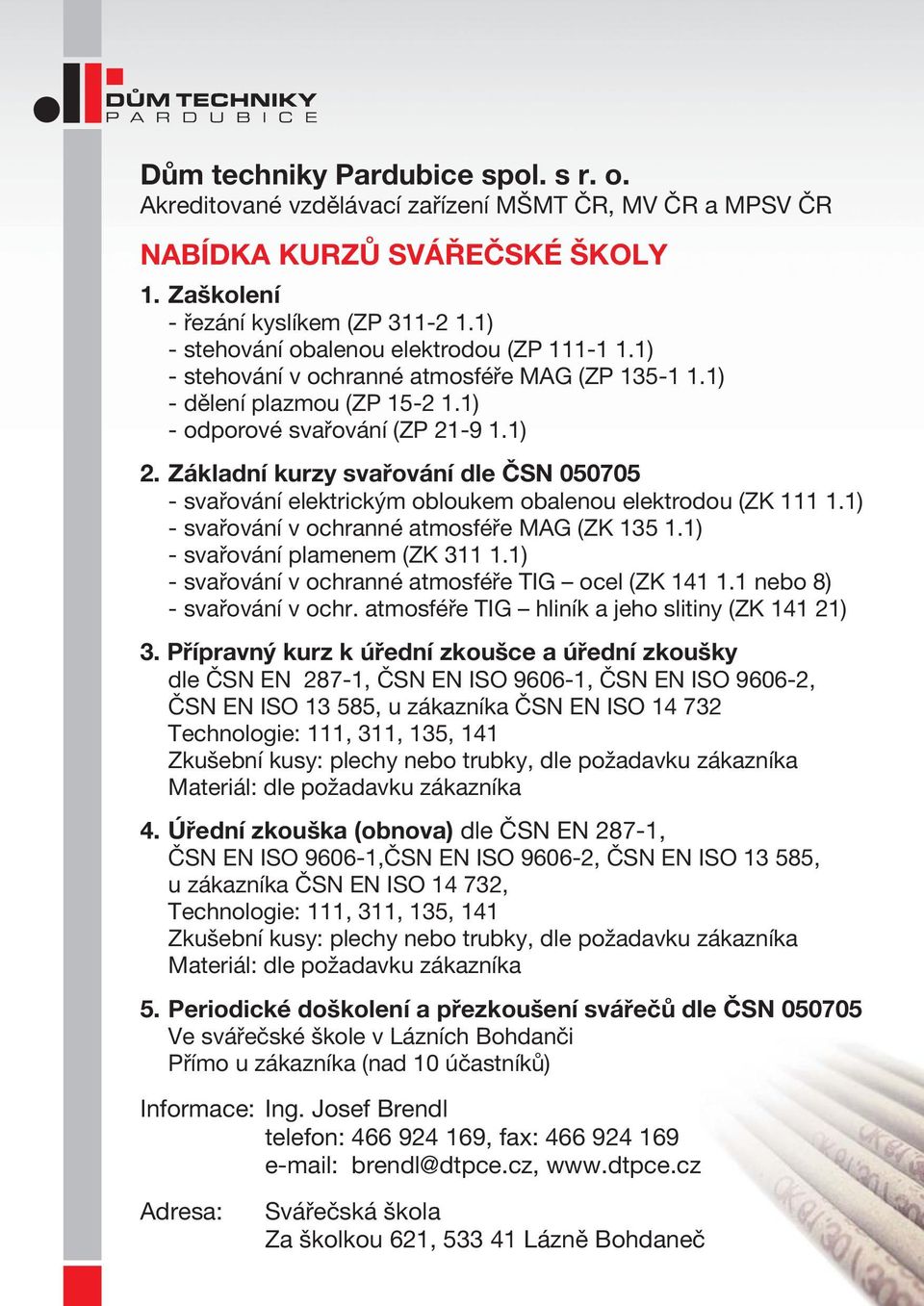 Základní kurzy svařování dle ČSN 050705 - svařování elektrickým obloukem obalenou elektrodou ( ZK 111 1.1) - svařování v ochranné atmosféře MAG ( ZK 135 1.1) - svařování plamenem ( ZK 311 1.