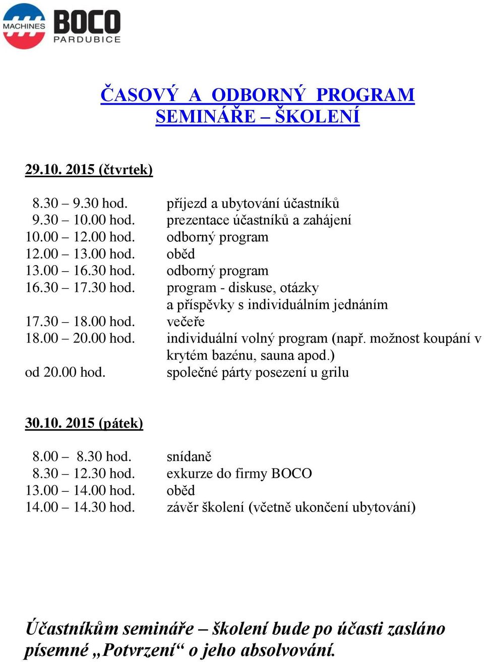 možnost koupání v krytém bazénu, sauna apod.) od 20.00 hod. společné párty posezení u grilu 30.10. 2015 (pátek) 8.00 8.30 hod. snídaně 8.30 12.30 hod. exkurze do firmy BOCO 13.00 14.