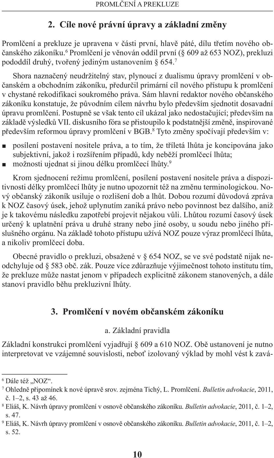 7 Shora naznačený neudržitelný stav, plynoucí z dualismu úpravy promlčení v občanském a obchodním zákoníku, předurčil primární cíl nového přístupu k promlčení v chystané rekodifikaci soukromého práva.