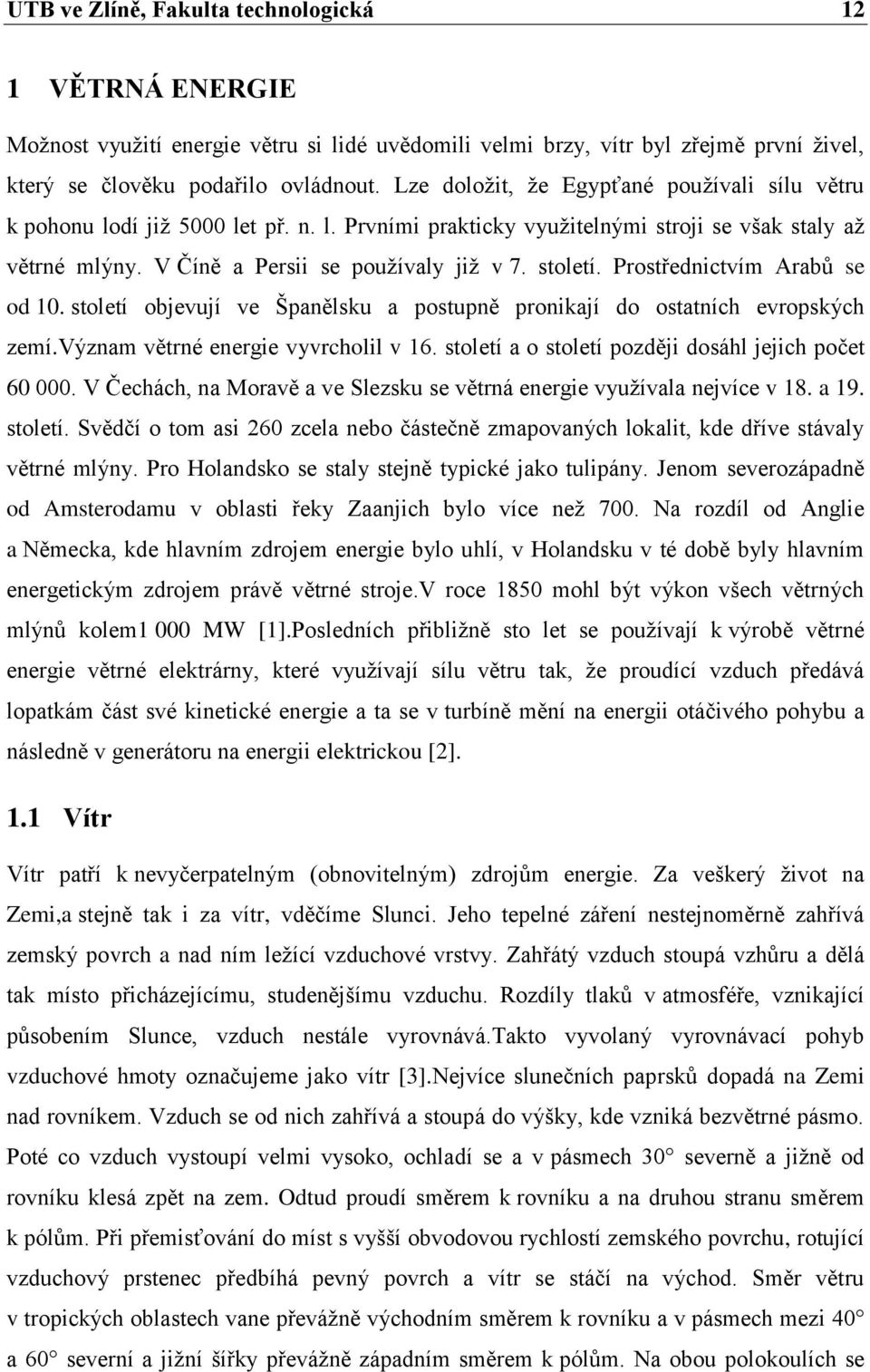 Prostřednictvím Arabů se od 10. století objevují ve Španělsku a postupně pronikají do ostatních evropských zemí.význam větrné energie vyvrcholil v 16.