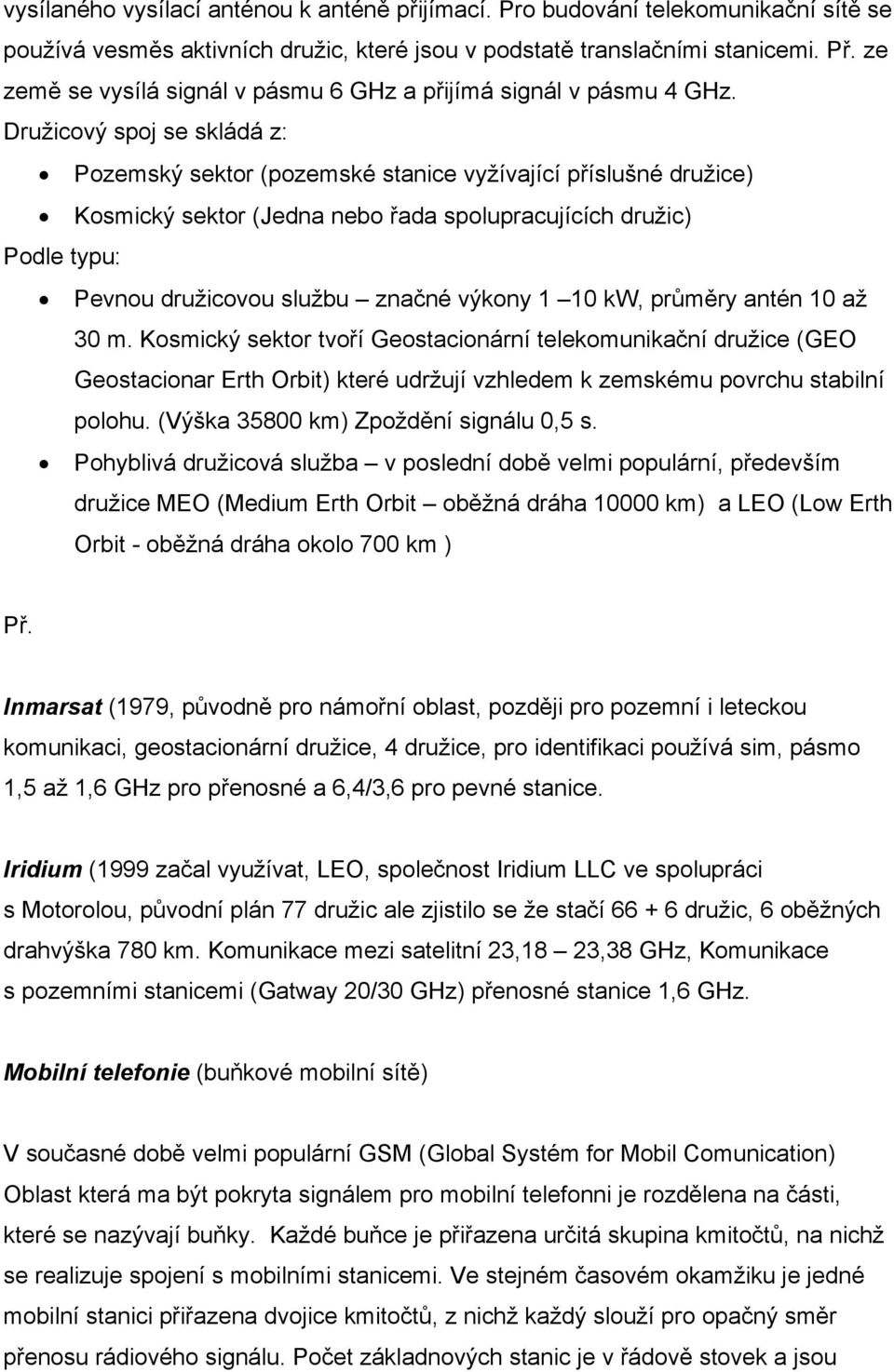 Družicový spoj se skládá z: Pozemský sektor (pozemské stanice vyžívající příslušné družice) Kosmický sektor (Jedna nebo řada spolupracujících družic) Podle typu: Pevnou družicovou službu značné