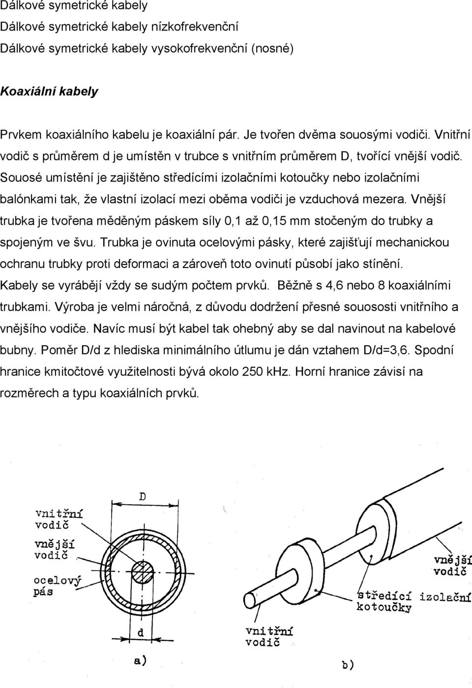 Souosé umístění je zajištěno středícími izolačními kotoučky nebo izolačními balónkami tak, že vlastní izolací mezi oběma vodiči je vzduchová mezera.