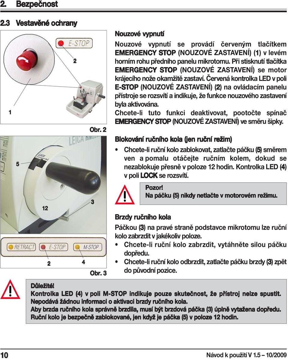 Při stisknutí tlačítka EMERGENCY STOP (NOUZOVÉ ZASTAVENÍ) se motor krájecího nože okamžitě zastaví.