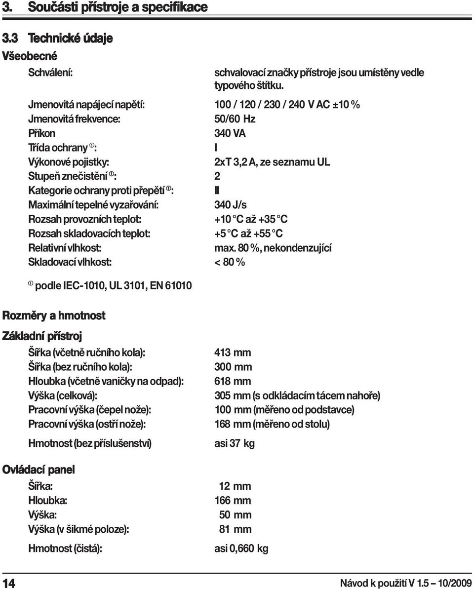 Kategorie ochrany proti přepětí ➀ : II Maximální tepelné vyzařování: 340 J/s Rozsah provozních teplot: +10 C až +35 C Rozsah skladovacích teplot: +5 C až +55 C Relativní vlhkost: max.