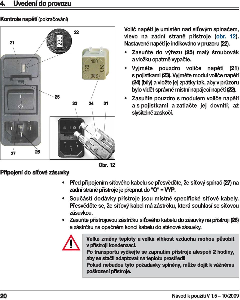 Vyjměte modul voliče napětí (24 24) (bílý) a vložte jej zpátky tak, aby v průzoru bylo vidět správné místní napájecí napětí (22 22).