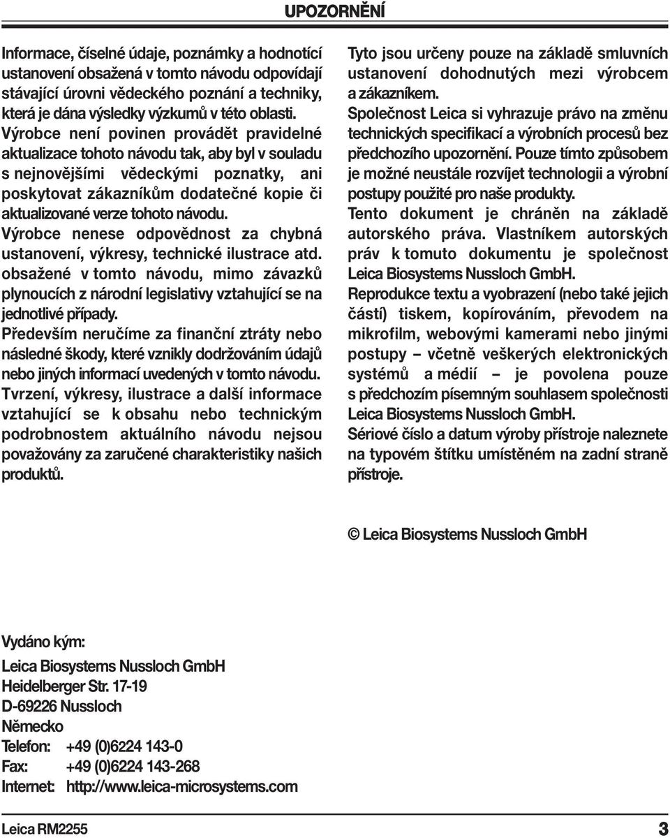 návodu. Výrobce nenese odpovědnost za chybná ustanovení, výkresy, technické ilustrace atd. obsažené v tomto návodu, mimo závazků plynoucích z národní legislativy vztahující se na jednotlivé případy.