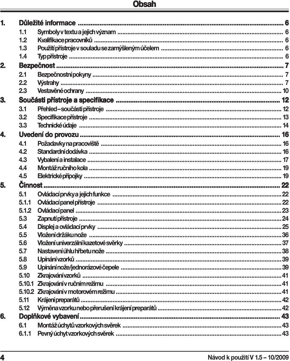 .. 13 3.3 Technické údaje... 14 4. Uvedení do provozu ozu... 16 4.1 Požadavky na pracoviště... 16 4.2 Standardní dodávka... 16 4.3 Vybalení a instalace... 17 4.4 Montáž ručního kola... 19 4.