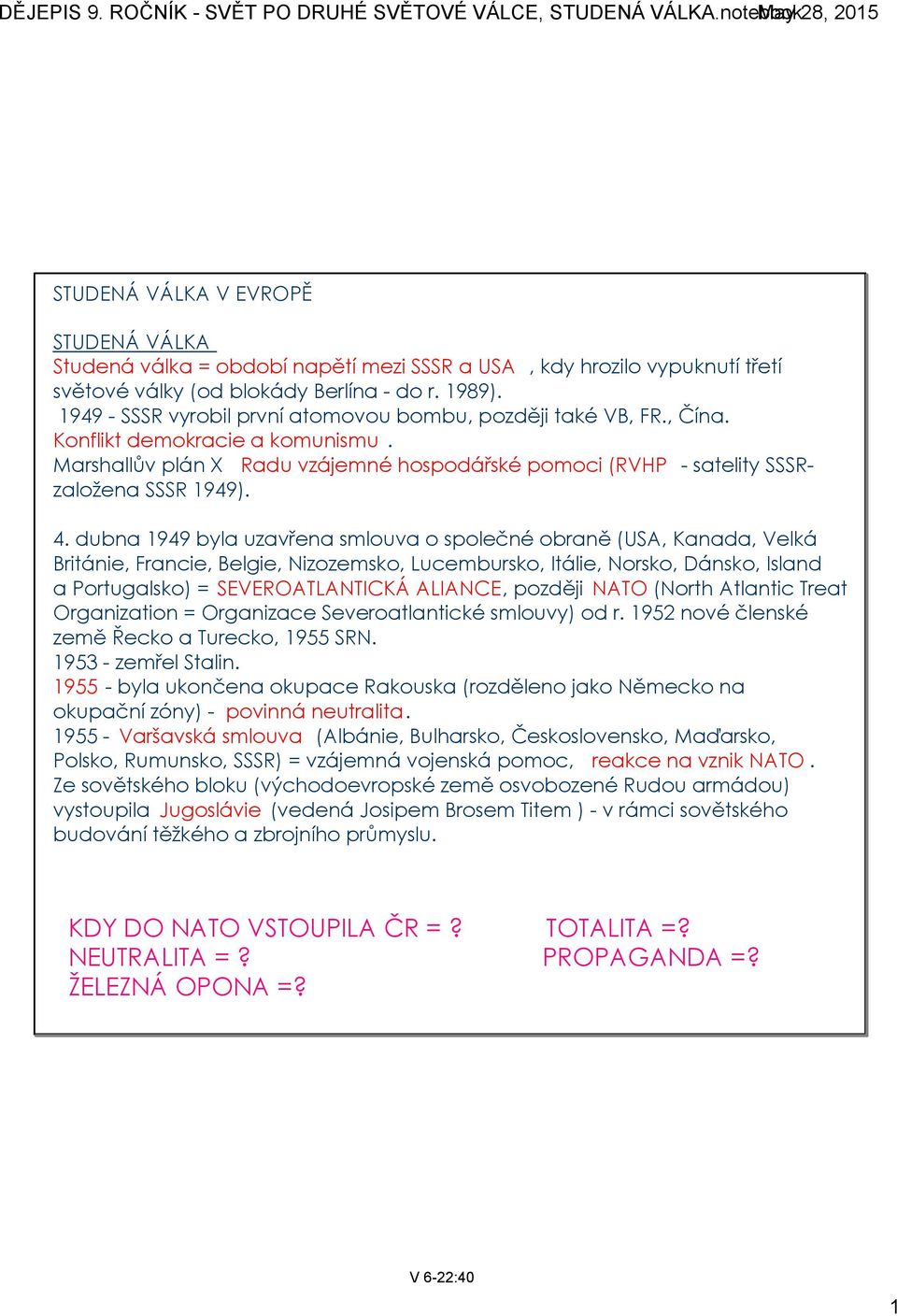 dubna 1949 byla uzavřena smlouva o společné obraně (USA, Kanada, Velká Británie, Francie, Belgie, Nizozemsko, Lucembursko, Itálie, Norsko, Dánsko, Island a Portugalsko) = SEVEROATLANTICKÁ ALIANCE,