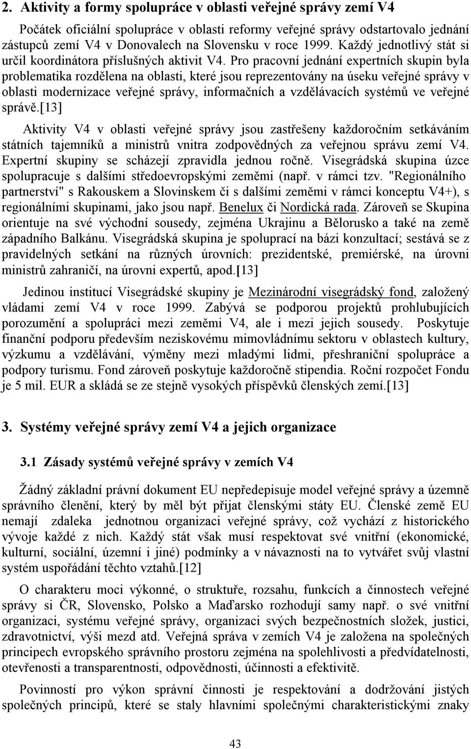 Pro pracovní jednání expertních skupin byla problematika rozdělena na oblasti, které jsou reprezentovány na úseku veřejné správy v oblasti modernizace veřejné správy, informačních a vzdělávacích