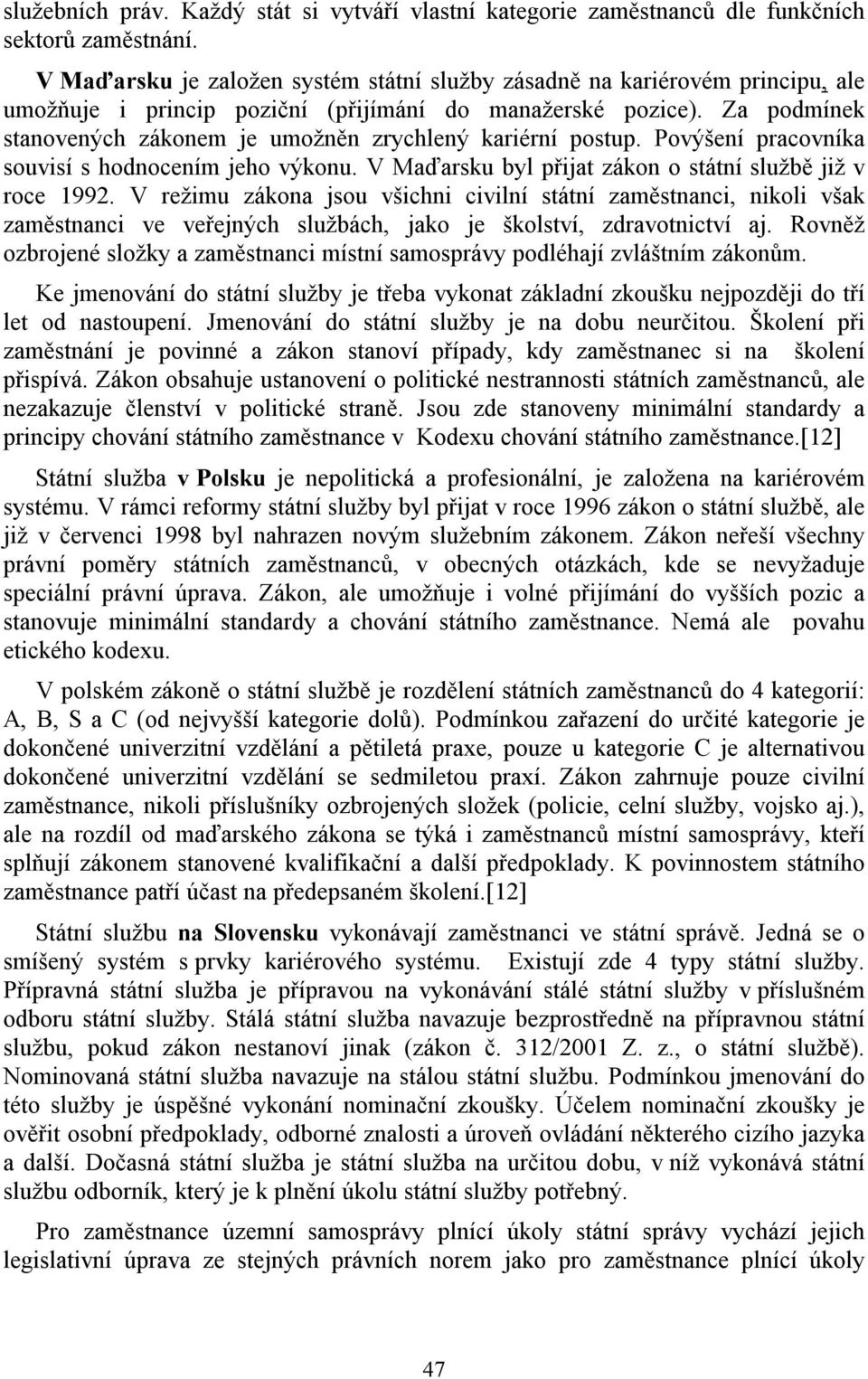 Za podmínek stanovených zákonem je umožněn zrychlený kariérní postup. Povýšení pracovníka souvisí s hodnocením jeho výkonu. V Maďarsku byl přijat zákon o státní službě již v roce 1992.