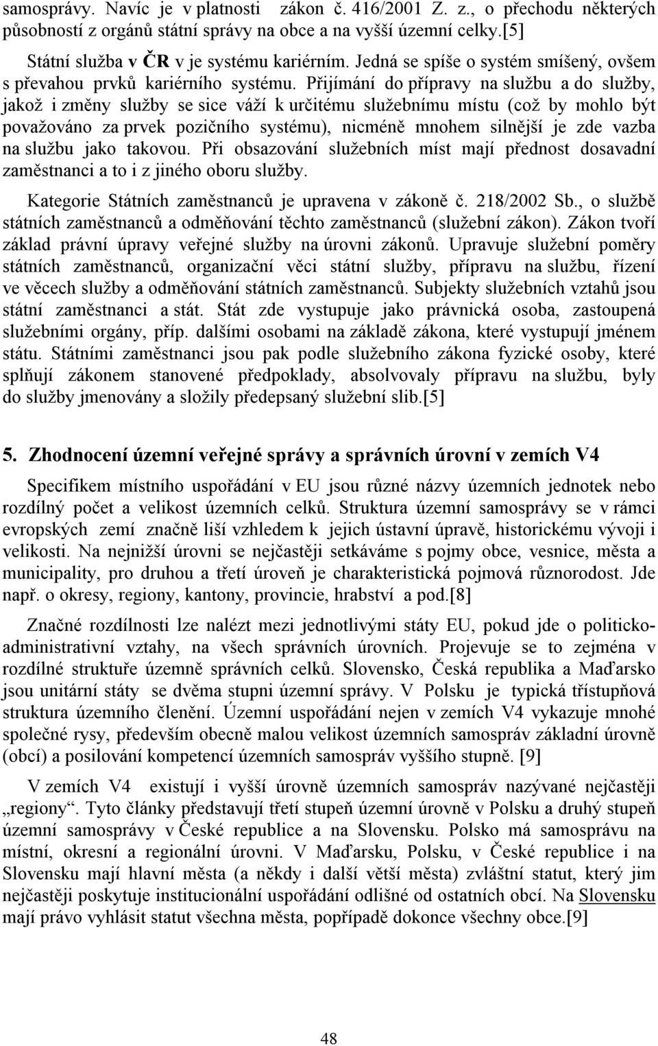 Přijímání do přípravy na službu a do služby, jakož i změny služby se sice váží k určitému služebnímu místu (což by mohlo být považováno za prvek pozičního systému), nicméně mnohem silnější je zde