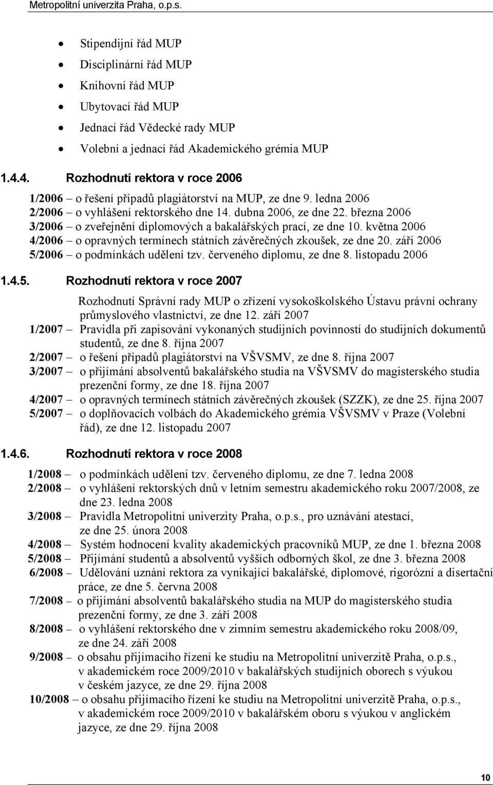 března 2006 3/2006 o zveřejnění diplomových a bakalářských prací, ze dne 10. května 2006 4/2006 o opravných termínech státních závěrečných zkoušek, ze dne 20.