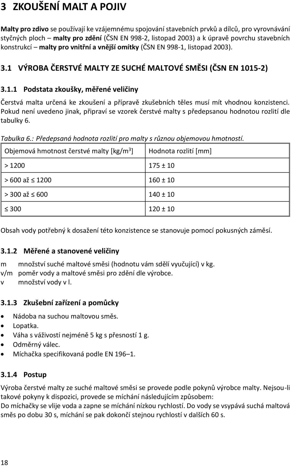 Pokud není uvedeno jinak, připraví se vzorek čerstvé malty s předepsanou hodnotou rozlití dle tabulky 6. Tabulka 6.: Předepsaná hodnota rozlití pro malty s různou objemovou hmotností.