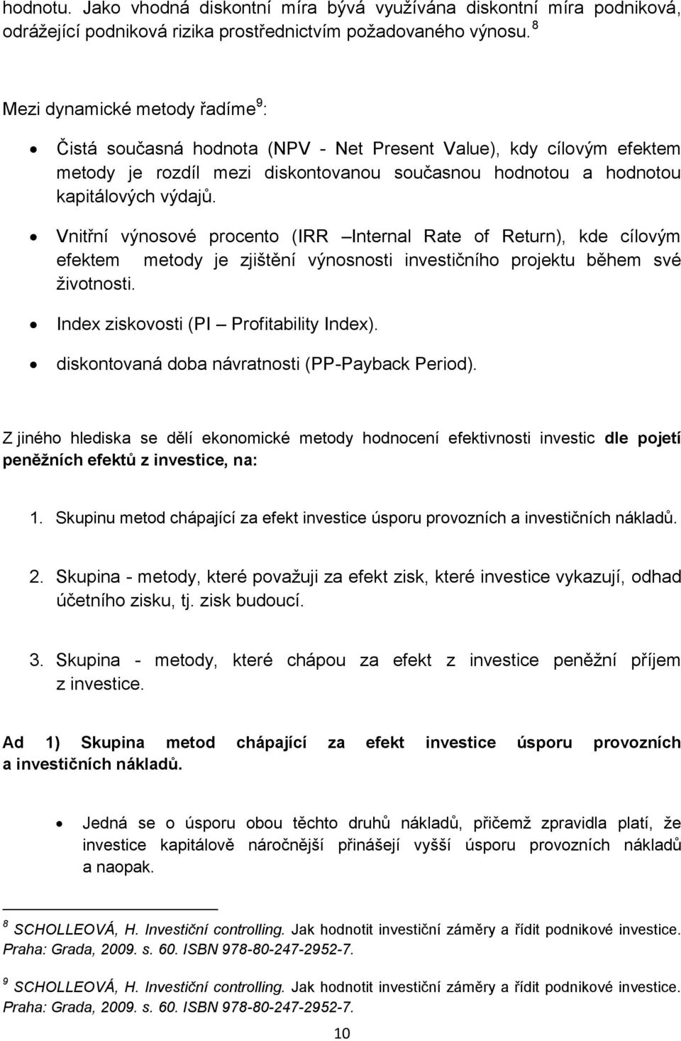 Vnitřní výnosové procento (IRR Internal Rate of Return), kde cílovým efektem metody je zjištění výnosnosti investičního projektu během své životnosti. Index ziskovosti (PI Profitability Index).