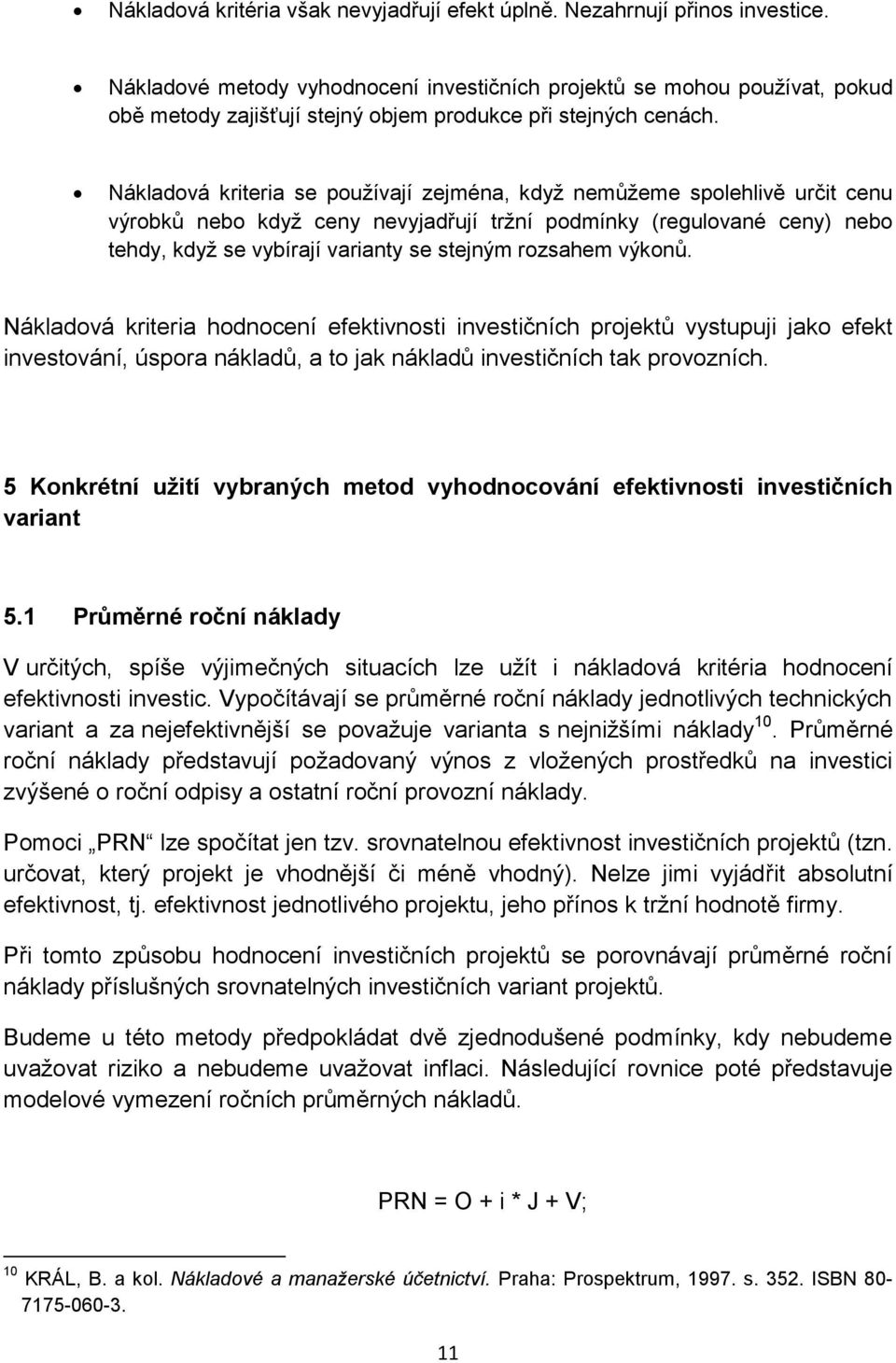 Nákladová kriteria se používají zejména, když nemůžeme spolehlivě určit cenu výrobků nebo když ceny nevyjadřují tržní podmínky (regulované ceny) nebo tehdy, když se vybírají varianty se stejným