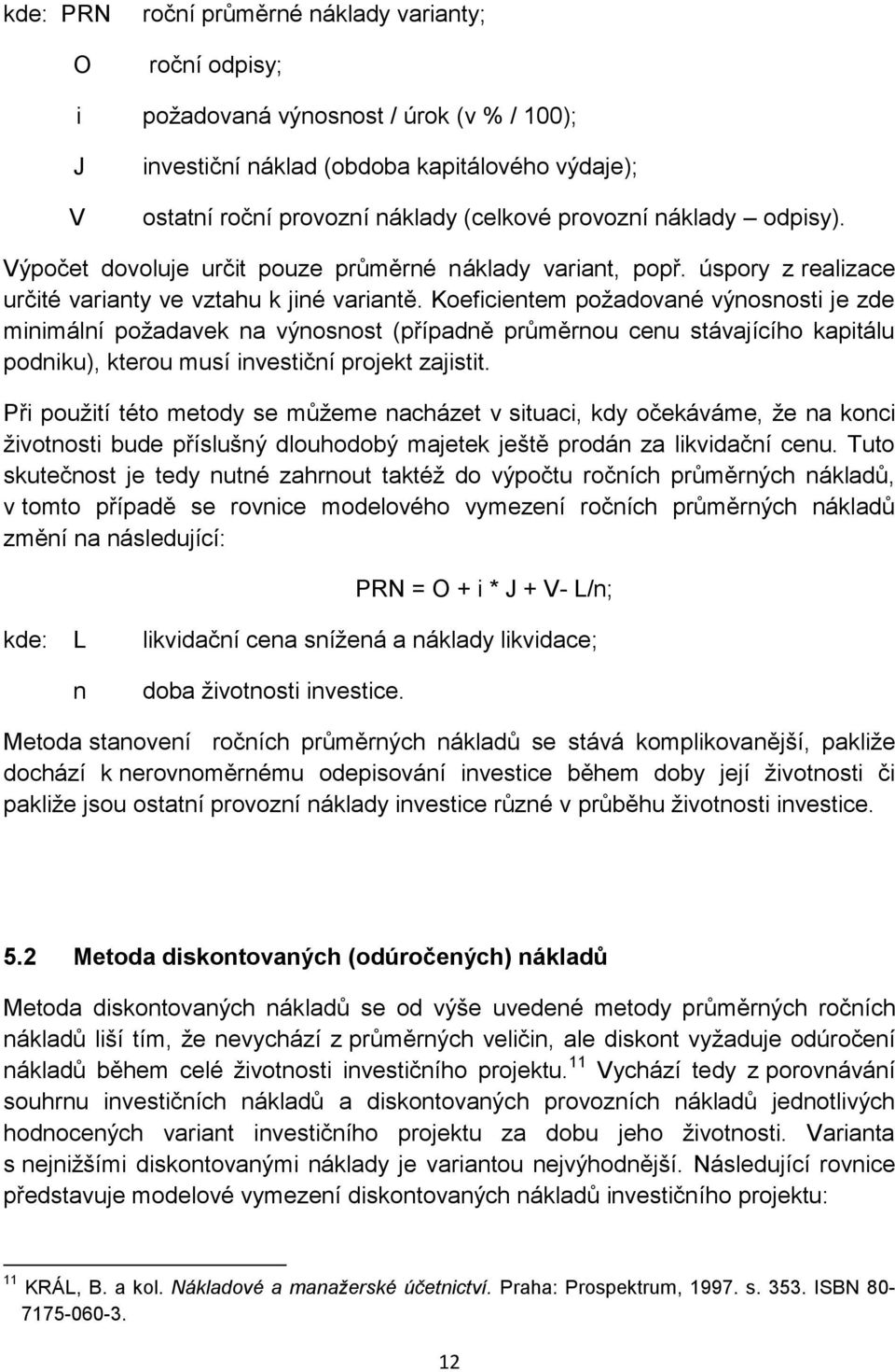 Koeficientem požadované výnosnosti je zde minimální požadavek na výnosnost (případně průměrnou cenu stávajícího kapitálu podniku), kterou musí investiční projekt zajistit.