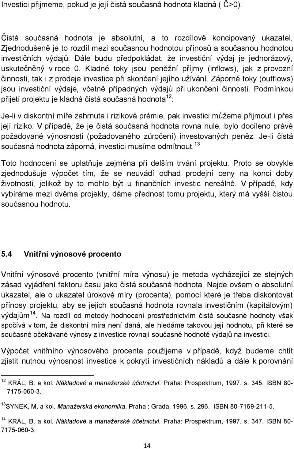 Kladné toky jsou peněžní příjmy (inflows), jak z provozní činnosti, tak i z prodeje investice při skončení jejího užívání.