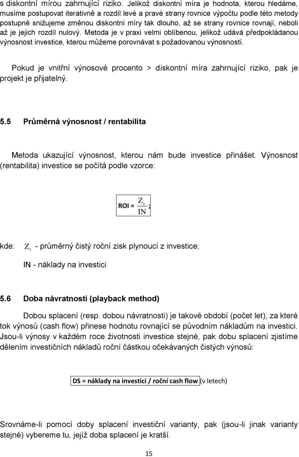 se strany rovnice rovnají, neboli až je jejich rozdíl nulový. Metoda je v praxi velmi oblíbenou, jelikož udává předpokládanou výnosnost investice, kterou můžeme porovnávat s požadovanou výnosností.