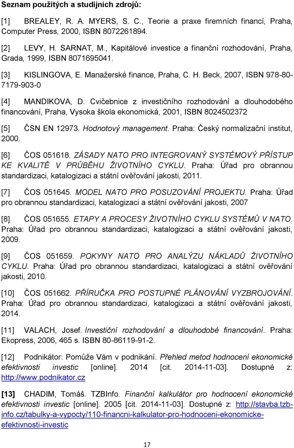 Cvičebnice z investičního rozhodování a dlouhodobého financování, Praha, Vysoka škola ekonomická, 2001, ISBN 8024502372 [5] ČSN EN 12973. Hodnotový management.