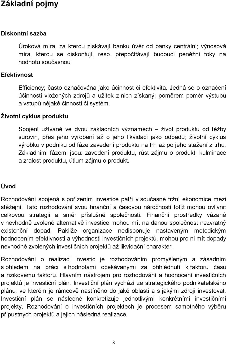 Jedná se o označení účinnosti vložených zdrojů a užitek z nich získaný; poměrem poměr výstupů a vstupů nějaké činnosti či systém.