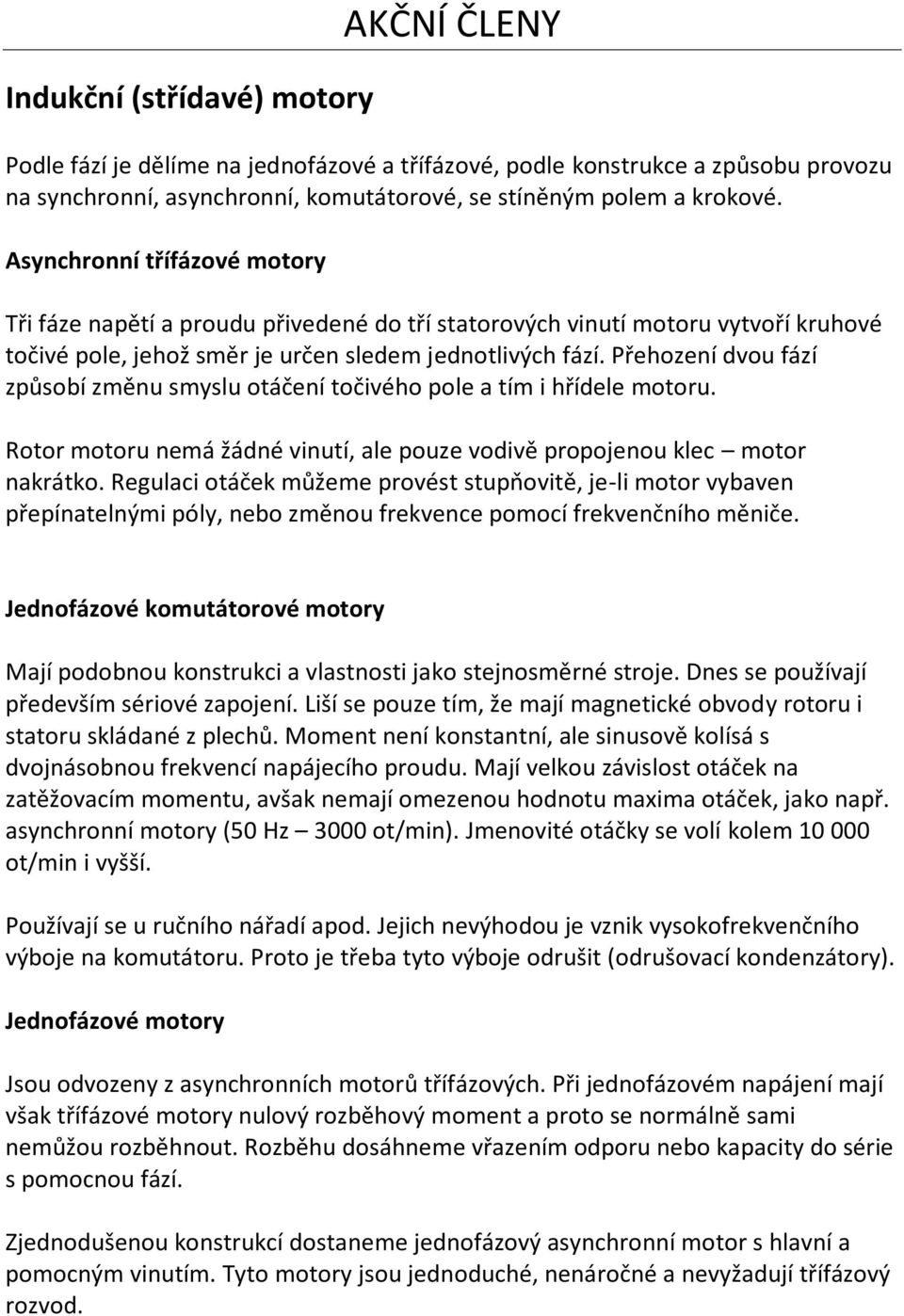 Přehození dvou fází způsobí změnu smyslu otáčení točivého pole a tím i hřídele motoru. Rotor motoru nemá žádné vinutí, ale pouze vodivě propojenou klec motor nakrátko.