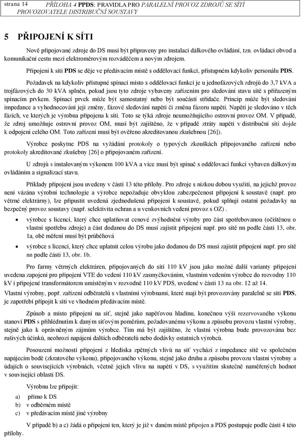 Požadavek na kdykoliv přístupné spínací místo s oddělovací funkcí je u jednofázových zdrojů do 3,7 kva a trojfázových do 30 kva splněn, pokud jsou tyto zdroje vybaveny zařízením pro sledování stavu