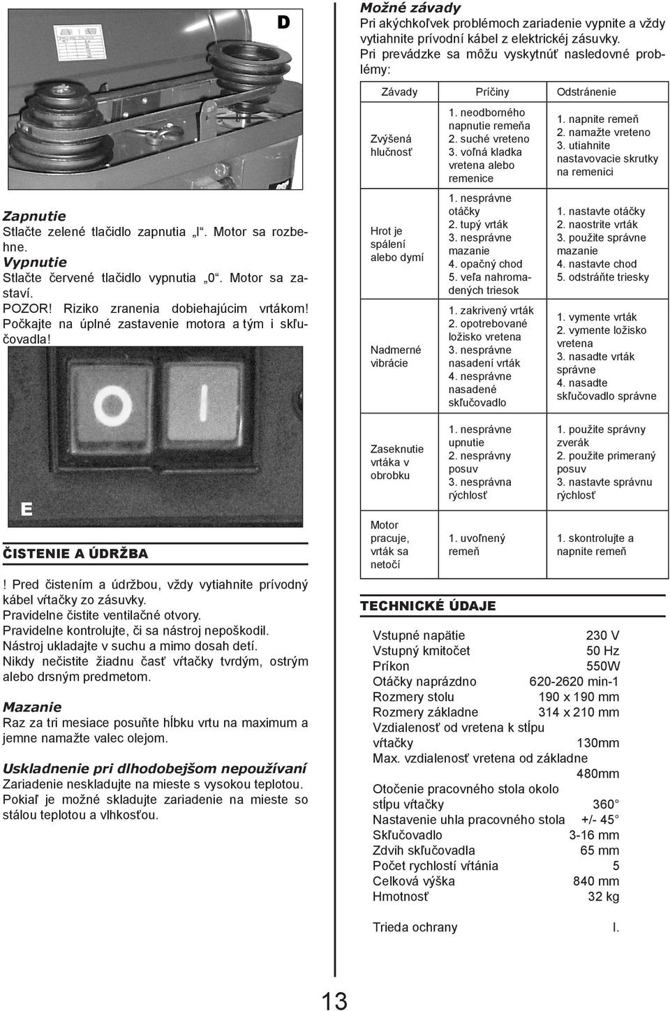 Riziko zranenia dobiehajúcim vrtákom! Počkajte na úplné zastavenie motora a tým i skľučovadla! Závady Príčiny Odstránenie Zvýšená hlučnosť Hrot je spálení alebo dymí Nadmerné vibrácie 1.