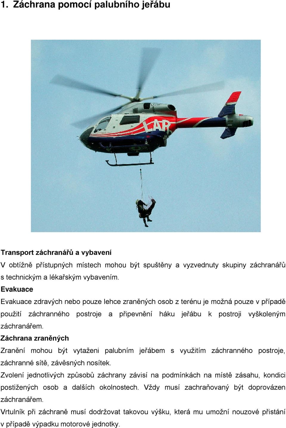 Záchrana zraněných Zranění mohou být vytaženi palubním jeřábem s využitím záchranného postroje, záchranné sítě, závěsných nosítek.