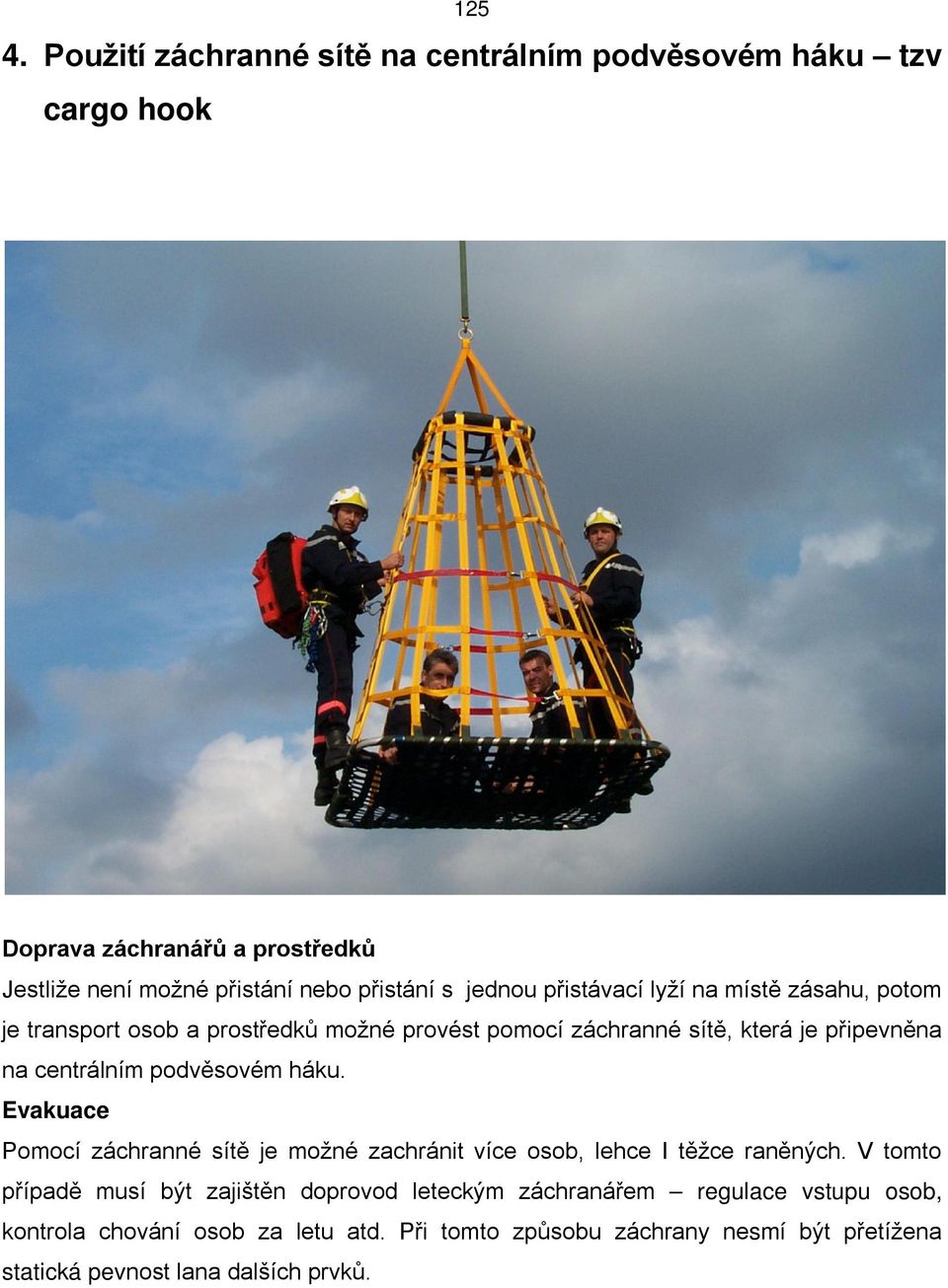 přistávací lyží na místě zásahu, potom je transport osob a prostředků možné provést pomocí záchranné sítě, která je připevněna na centrálním podvěsovém