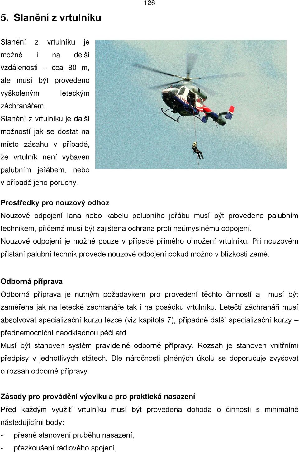 Prostředky pro nouzový odhoz Nouzové odpojení lana nebo kabelu palubního jeřábu musí být provedeno palubním technikem, přičemž musí být zajištěna ochrana proti neúmyslnému odpojení.