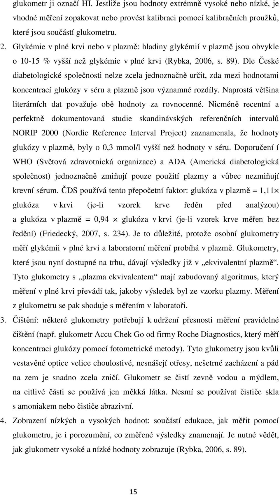 Dle České diabetologické společnosti nelze zcela jednoznačně určit, zda mezi hodnotami koncentrací glukózy v séru a plazmě jsou významné rozdíly.