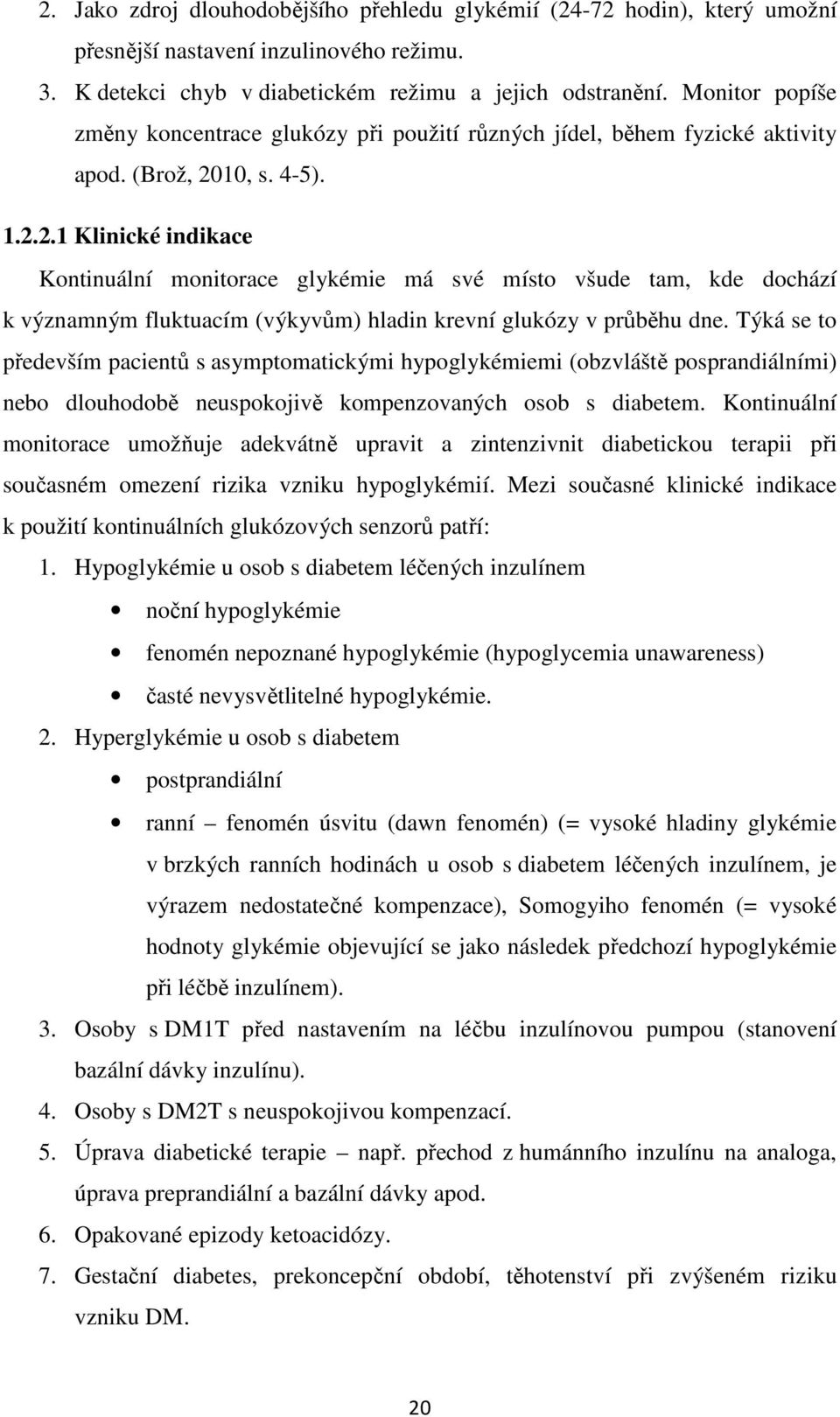 10, s. 4-5). 1.2.2.1 Klinické indikace Kontinuální monitorace glykémie má své místo všude tam, kde dochází k významným fluktuacím (výkyvům) hladin krevní glukózy v průběhu dne.