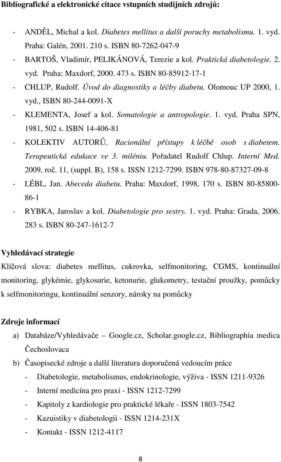 Olomouc UP 2000, 1. vyd., ISBN 80-244-0091-X - KLEMENTA, Josef a kol. Somatologie a antropologie. 1. vyd. Praha SPN, 1981, 502 s. ISBN 14-406-81 - KOLEKTIV AUTORŮ.