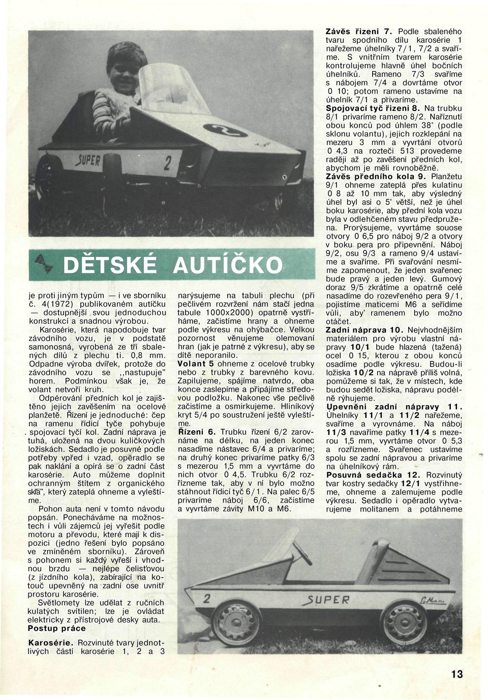 Podmínkou však je, že volant netvoří kruh. Odpérování předních kol je zajištěno jejich zavěšením na ocelové planžetě. Řízení je jednoduché: čep na ramenu řídicí tyče pohybuje. spojovací tyčí kol.