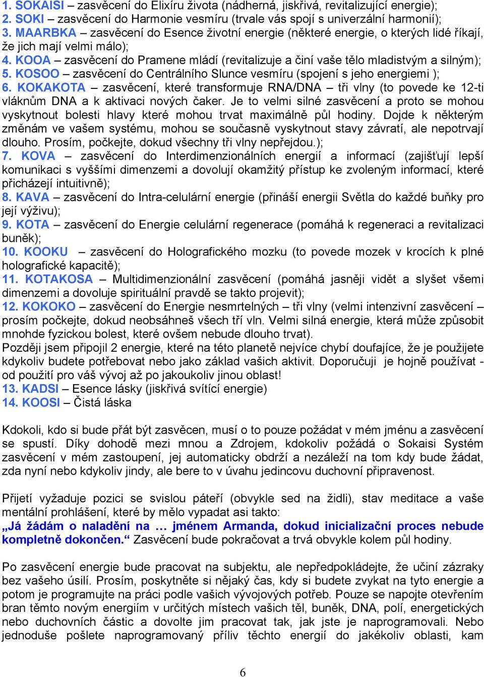 KOOA zasvěcení do Pramene mládí (revitalizuje a činí vaše tělo mladistvým a silným); 5. KOSOO zasvěcení do Centrálního Slunce vesmíru (spojení s jeho energiemi ); 6.