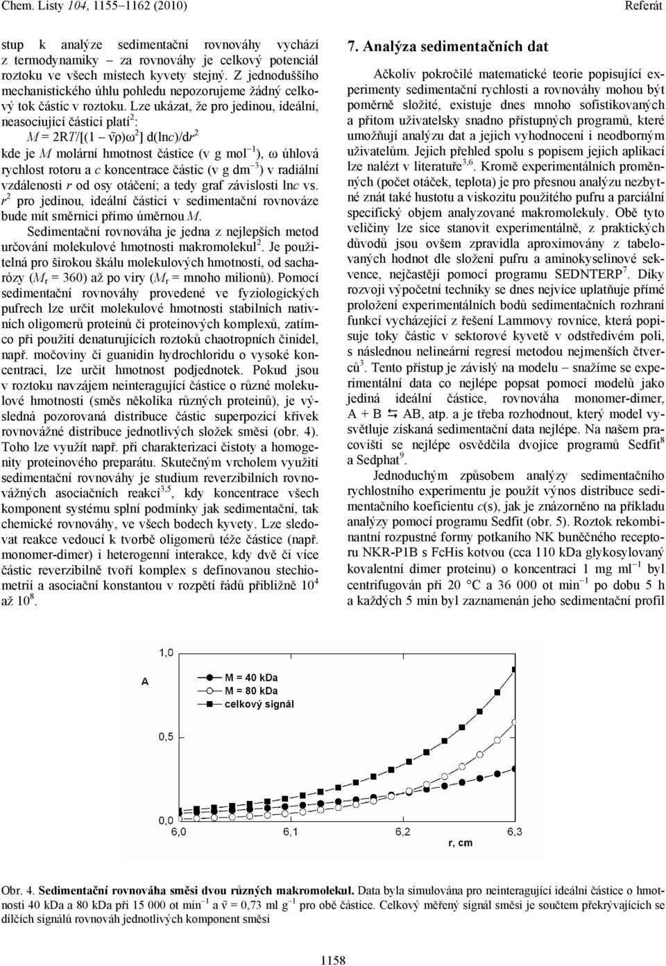 Lze ukázat, že pro jedinou, ideální, neasociující částici platí 2 : M = 2RT/[(1 ν ρ)ω 2 ] d(lnc)/dr 2 kde je M molární hmotnost částice (v g mol 1 ), ω úhlová rychlost rotoru a c koncentrace částic