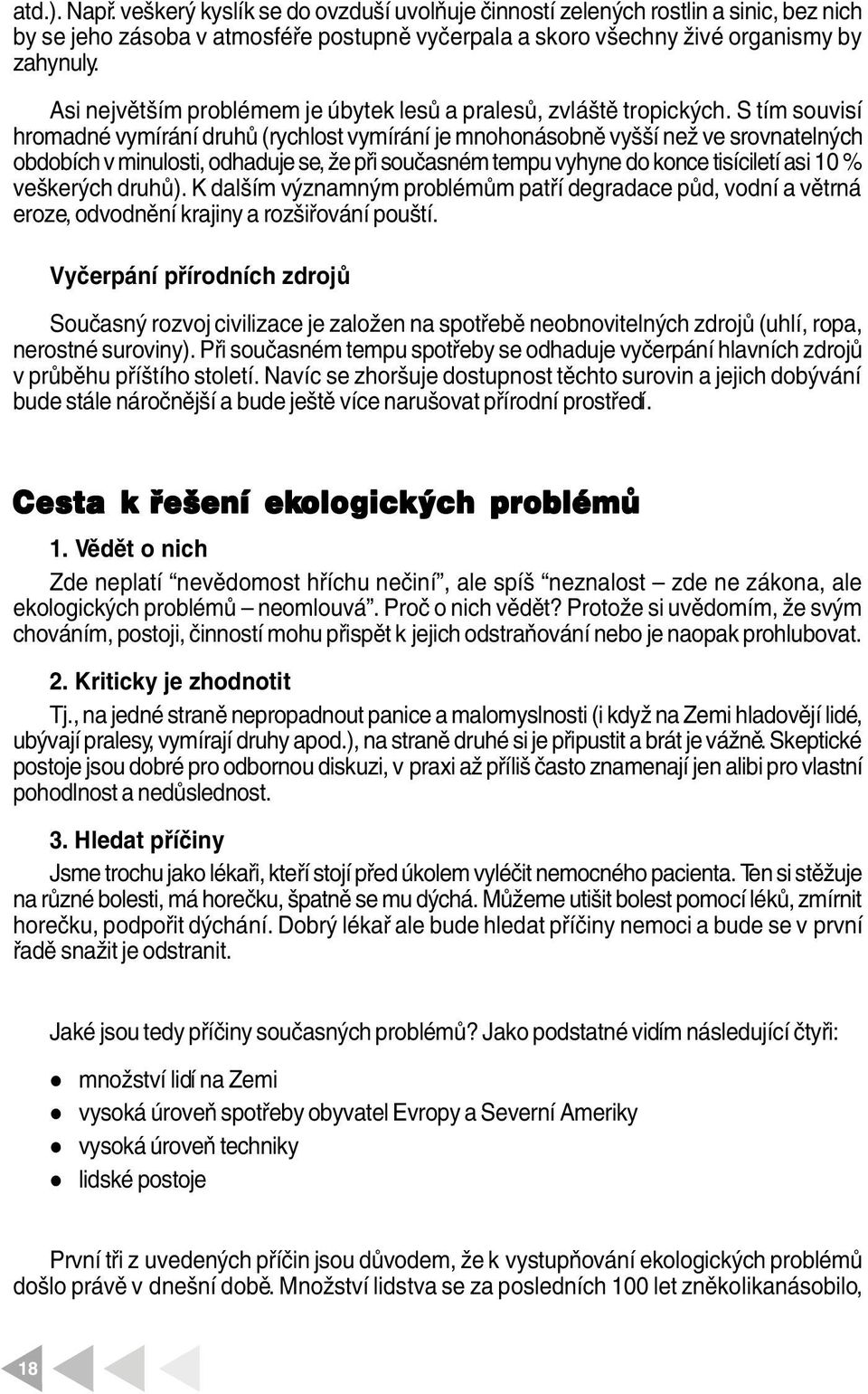 S tím souvisí hromadné vymírání druhů (rychost vymírání je mnohonásobně vyšší než ve srovnatených obdobích v minuosti, odhaduje se, že při současném tempu vyhyne do konce tisícietí asi 10 % veškerých