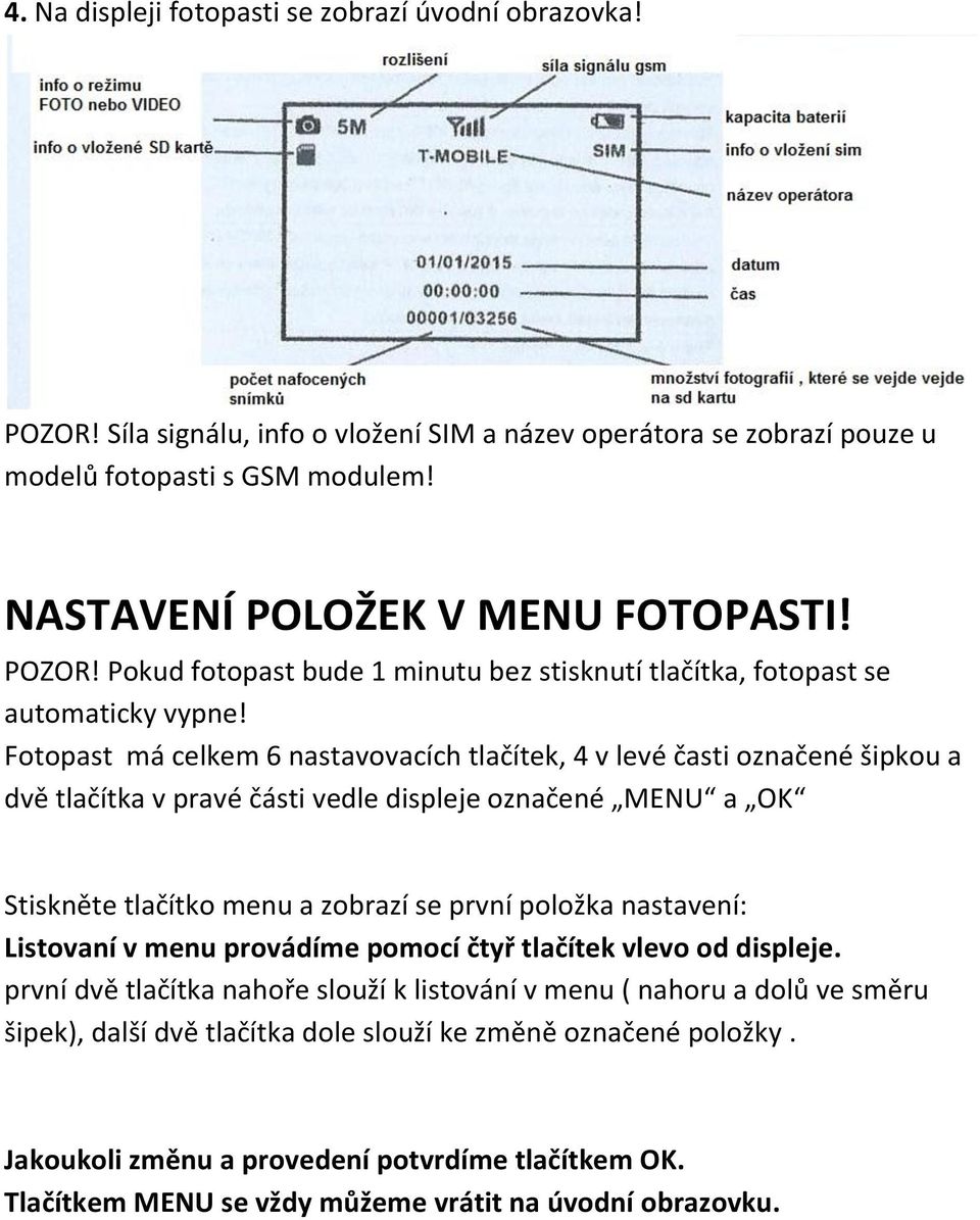 Fotopast má celkem 6 nastavovacích tlačítek, 4 v levé časti označené šipkou a dvě tlačítka v pravé části vedle displeje označené MENU a OK Stiskněte tlačítko menu a zobrazí se první položka