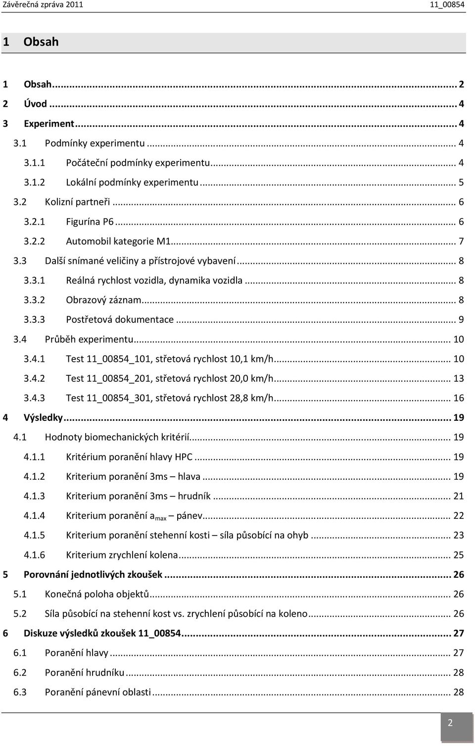 .. 9 3.4 Průběh experimentu... 1 3.4.1 Test 11_854_11, střetová rychlost 1,1 km/h... 1 3.4.2 Test 11_854_21, střetová rychlost 2, km/h... 13 3.4.3 Test 11_854_31, střetová rychlost 28,8 km/h.